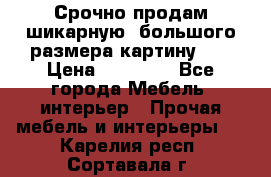 Срочно продам шикарную ,большого размера картину!!! › Цена ­ 20 000 - Все города Мебель, интерьер » Прочая мебель и интерьеры   . Карелия респ.,Сортавала г.